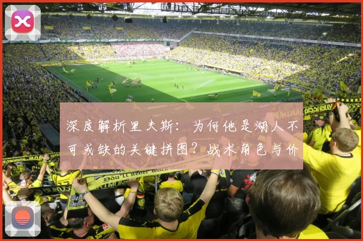 深度解析里夫斯：为何他是湖人不可或缺的关键拼图？战术角色与价值全览