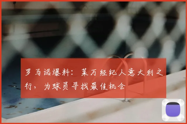 罗马诺爆料：莱万经纪人意大利之行，为球员寻找最佳机会