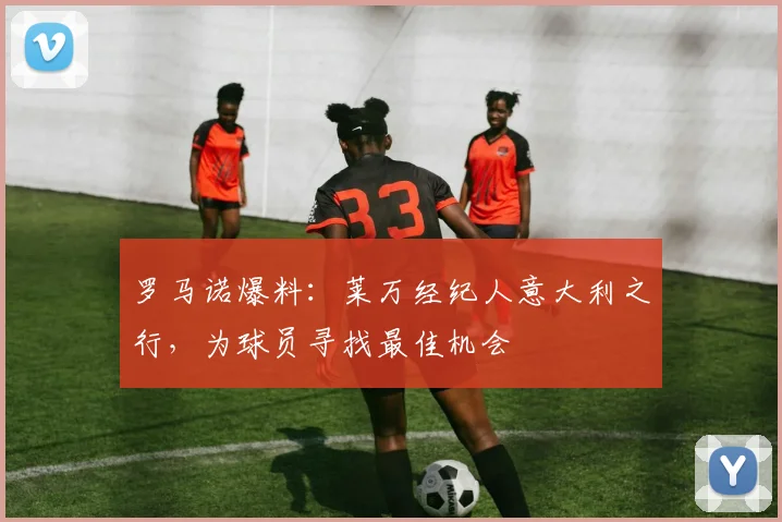 罗马诺爆料：莱万经纪人意大利之行，为球员寻找最佳机会