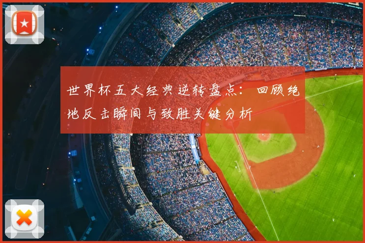 世界杯五大经典逆转盘点：回顾绝地反击瞬间与致胜关键分析