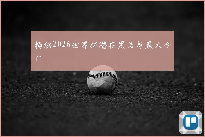 揭秘2026世界杯潜在黑马与最大冷门