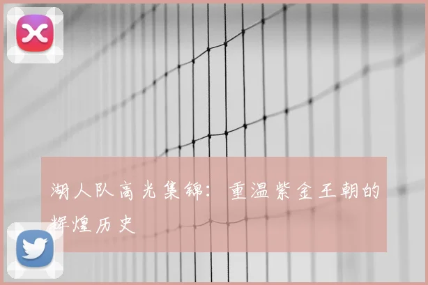 湖人队高光集锦：重温紫金王朝的辉煌历史
