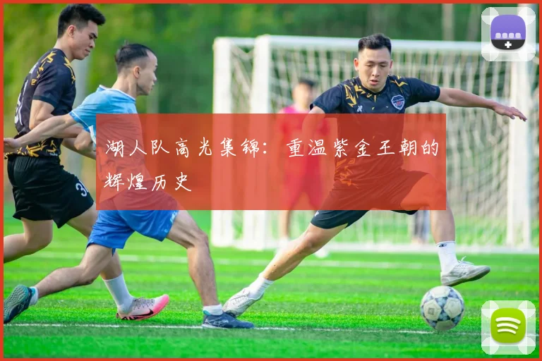 湖人队高光集锦：重温紫金王朝的辉煌历史