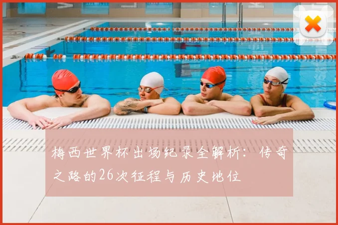 梅西世界杯出场纪录全解析:传奇之路的26次征程与历史地位