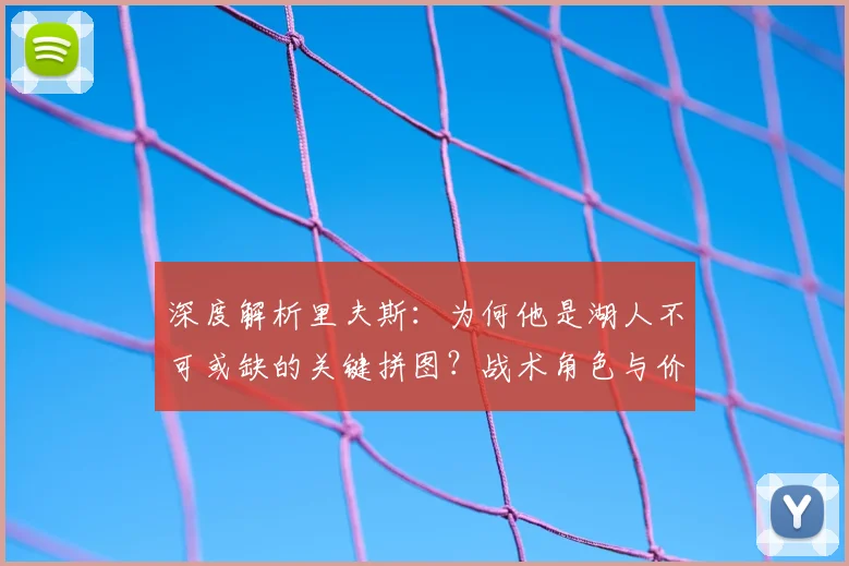 深度解析里夫斯:为何他是湖人不可或缺的关键拼图?战术角色与价值全览