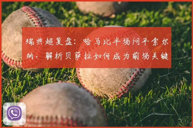瑞典超复盘：哈马比半场闷平索尔纳，解析贝萨拉如何成为前场关键先生与战术核心