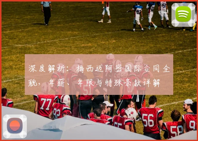深度解析:梅西迈阿密国际合同全貌,年薪、年限与特殊条款详解